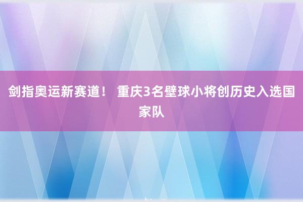 剑指奥运新赛道！ 重庆3名壁球小将创历史入选国家队